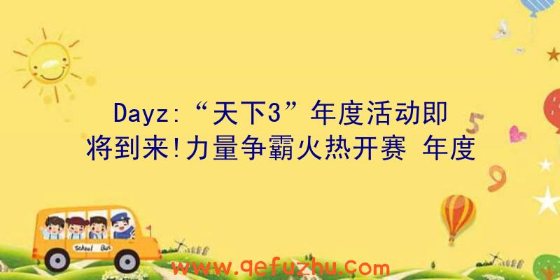 Dayz:“天下3”年度活动即将到来!力量争霸火热开赛
